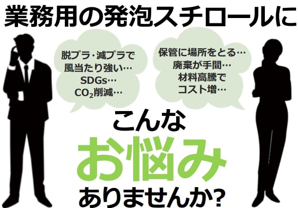 業務用の発泡スチロールにこんなお悩みありませんか？脱プラ・減プラで風当たり強い…SDGs…CO2削減…保管に場所をとる…廃棄が手間…材料高騰でコスト増…