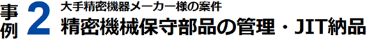 事例2 精密機械保守部品の管理・JIT納品